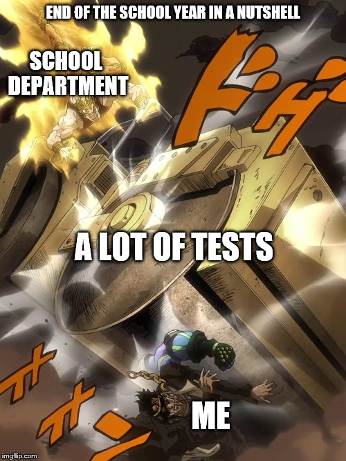 End Of School Year |  END OF THE SCHOOL YEAR IN A NUTSHELL; SCHOOL DEPARTMENT; A LOT OF TESTS; ME | image tagged in jojo text meme | made w/ Imgflip meme maker