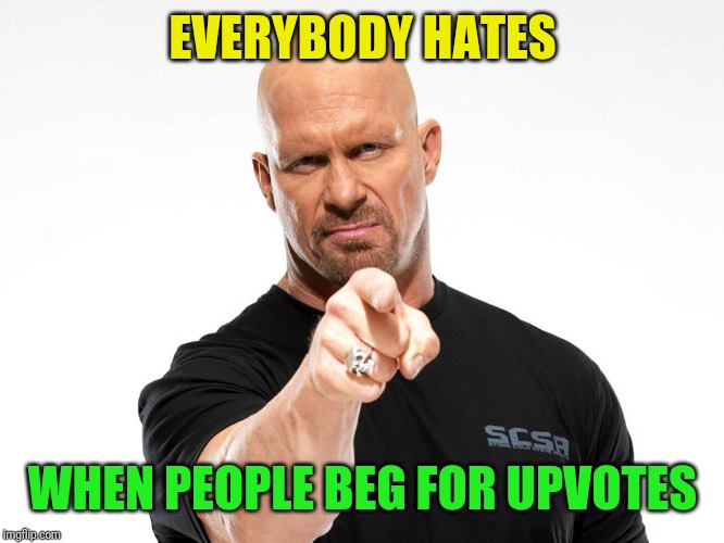 Steve Austin | EVERYBODY HATES WHEN PEOPLE BEG FOR UPVOTES | image tagged in steve austin | made w/ Imgflip meme maker