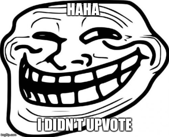 HAHA I DIDN’T UPVOTE | image tagged in memes,troll face | made w/ Imgflip meme maker