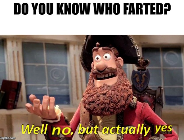 Well no, but actually yes | DO YOU KNOW WHO FARTED? | image tagged in well no but actually yes | made w/ Imgflip meme maker