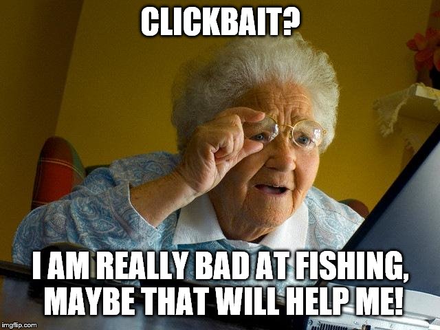 Grandma Finds The Internet | CLICKBAIT? I AM REALLY BAD AT FISHING, MAYBE THAT WILL HELP ME! | image tagged in memes,grandma finds the internet | made w/ Imgflip meme maker