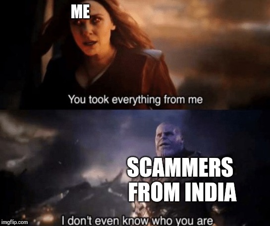 you took everything from me | ME; SCAMMERS FROM INDIA | image tagged in you took everything from me | made w/ Imgflip meme maker