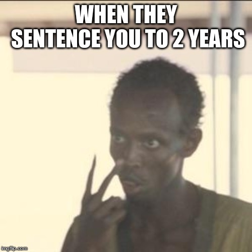 Look At Me | WHEN THEY SENTENCE YOU TO 2 YEARS | image tagged in memes,look at me | made w/ Imgflip meme maker
