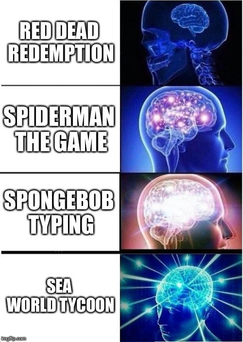 Expanding Brain Meme | RED DEAD REDEMPTION; SPIDERMAN THE GAME; SPONGEBOB TYPING; SEA WORLD TYCOON | image tagged in memes,expanding brain | made w/ Imgflip meme maker