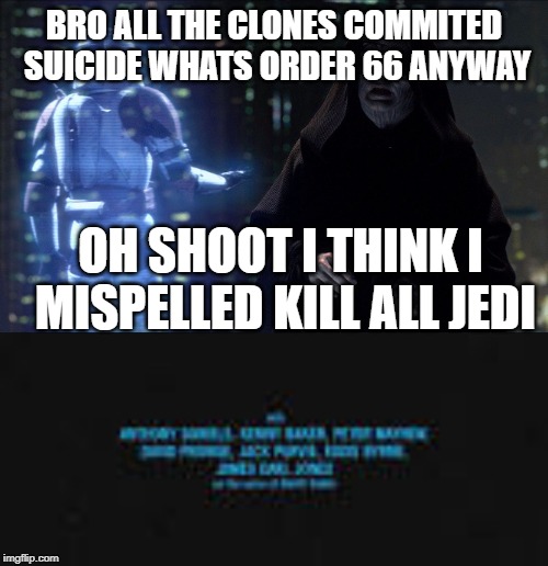 BRO ALL THE CLONES COMMITED SUICIDE WHATS ORDER 66 ANYWAY; OH SHOOT I THINK I MISPELLED KILL ALL JEDI | image tagged in execute order 66 | made w/ Imgflip meme maker