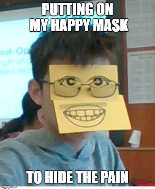 PUTTING ON MY HAPPY MASK; TO HIDE THE PAIN | image tagged in ironic,funny,face | made w/ Imgflip meme maker