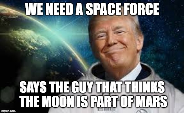 Mars Moon Space Force | WE NEED A SPACE FORCE; SAYS THE GUY THAT THINKS THE MOON IS PART OF MARS | image tagged in trump us space force,donald trump,space force,moon,mars,donald trump is an idiot | made w/ Imgflip meme maker