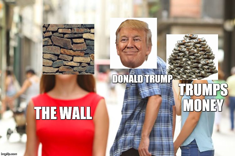 Distracted Trump | DONALD TRUMP; TRUMPS MONEY; THE WALL | image tagged in distracted boyfriend,donald trump wall,the wall,no money | made w/ Imgflip meme maker
