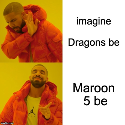 Drake Hotline Bling | imagine Dragons be; Maroon 5 be | image tagged in memes,drake hotline bling | made w/ Imgflip meme maker