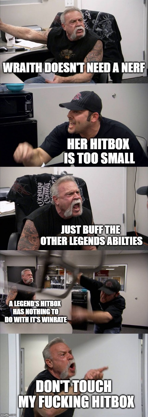 American Chopper Argument Meme | WRAITH DOESN'T NEED A NERF; HER HITBOX IS TOO SMALL; JUST BUFF THE OTHER LEGENDS ABILTIES; A LEGEND'S HITBOX HAS NOTHING TO DO WITH IT'S WINRATE; DON'T TOUCH 
MY FUCKING HITBOX | image tagged in memes,american chopper argument,ApexOutlands | made w/ Imgflip meme maker