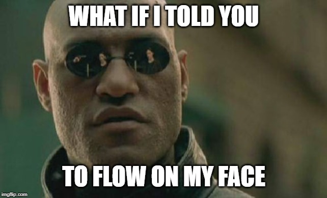 Matrix Morpheus Meme | WHAT IF I TOLD YOU TO FLOW ON MY FACE | image tagged in memes,matrix morpheus | made w/ Imgflip meme maker