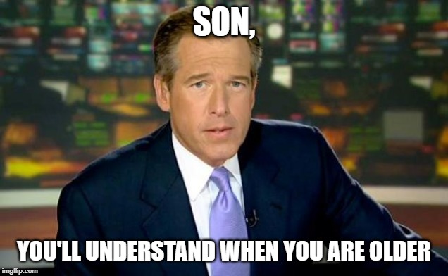 Brian Williams Was There Meme | SON, YOU'LL UNDERSTAND WHEN YOU ARE OLDER | image tagged in memes,brian williams was there | made w/ Imgflip meme maker