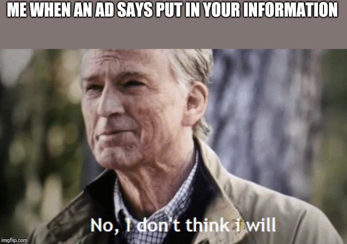 No, i dont think i will | ME WHEN AN AD SAYS PUT IN YOUR INFORMATION | image tagged in no i dont think i will | made w/ Imgflip meme maker