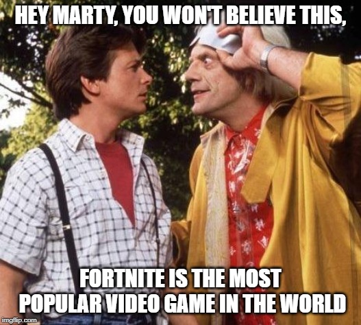 Doc Brown Marty Mcfly | HEY MARTY, YOU WON'T BELIEVE THIS, FORTNITE IS THE MOST POPULAR VIDEO GAME IN THE WORLD | image tagged in doc brown marty mcfly | made w/ Imgflip meme maker