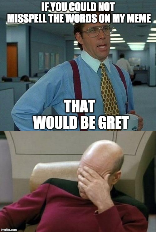 Oops, my bsd. Ididn't meean to tyep lkie hat! |  IF YOU COULD NOT MISSPELL THE WORDS ON MY MEME; THAT WOULD BE GRET | image tagged in memes,that would be great,captain picard facepalm | made w/ Imgflip meme maker