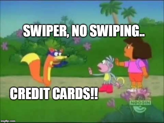 Swiper No Swiping | SWIPER, NO SWIPING.. CREDIT CARDS!! | image tagged in swiper no swiping | made w/ Imgflip meme maker