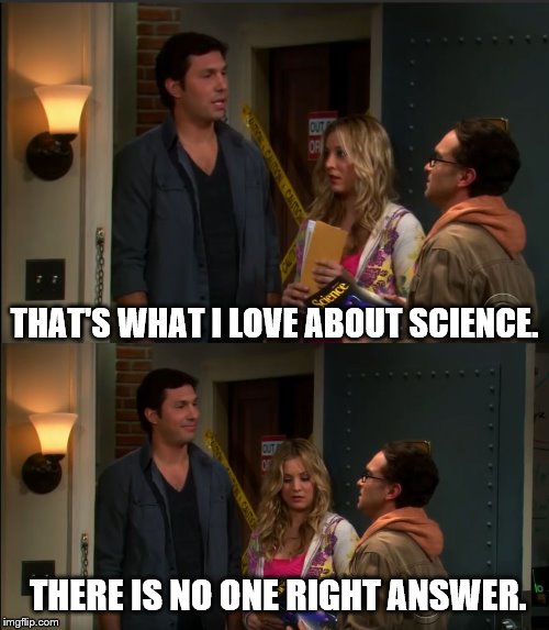 Big Bang Zack Luvs Science | THAT'S WHAT I LOVE ABOUT SCIENCE. THERE IS NO ONE RIGHT ANSWER. | image tagged in science,big bang theory,stupid | made w/ Imgflip meme maker