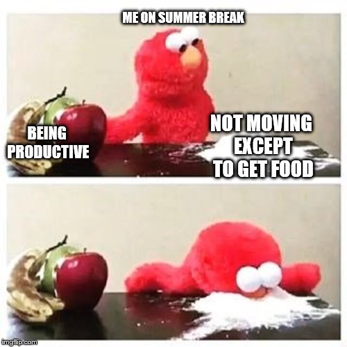 elmo cocaine | ME ON SUMMER BREAK; NOT MOVING EXCEPT TO GET FOOD; BEING PRODUCTIVE | image tagged in elmo cocaine | made w/ Imgflip meme maker