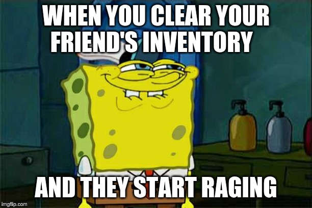 Don't You Squidward | WHEN YOU CLEAR YOUR FRIEND'S INVENTORY; AND THEY START RAGING | image tagged in memes,dont you squidward | made w/ Imgflip meme maker