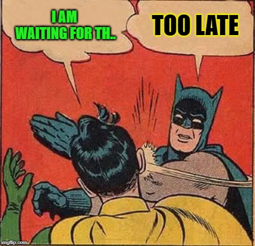 Batman Slapping Robin Meme | I AM WAITING FOR TH.. TOO LATE | image tagged in memes,batman slapping robin | made w/ Imgflip meme maker