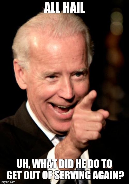 Smilin Biden Meme | ALL HAIL UH, WHAT DID HE DO TO GET OUT OF SERVING AGAIN? | image tagged in memes,smilin biden | made w/ Imgflip meme maker