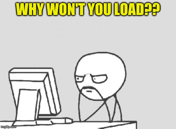 Computer Guy Meme | WHY WON'T YOU LOAD?? | image tagged in memes,computer guy | made w/ Imgflip meme maker