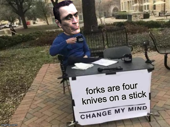 Change My Mind Meme | forks are four knives on a stick | image tagged in memes,change my mind | made w/ Imgflip meme maker