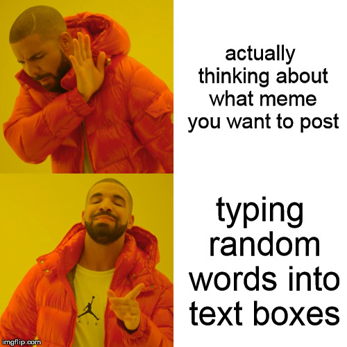 I be like . . . | actually thinking about what meme you want to post; typing random words into text boxes | image tagged in memes,drake hotline bling,unnecessary tags | made w/ Imgflip meme maker