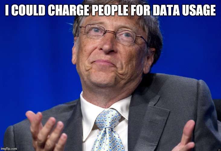 Bill Gates | I COULD CHARGE PEOPLE FOR DATA USAGE | image tagged in bill gates | made w/ Imgflip meme maker