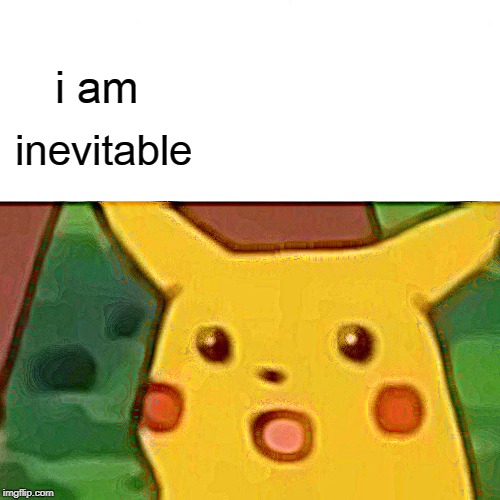 Surprised Pikachu | i am; inevitable | image tagged in memes,surprised pikachu | made w/ Imgflip meme maker