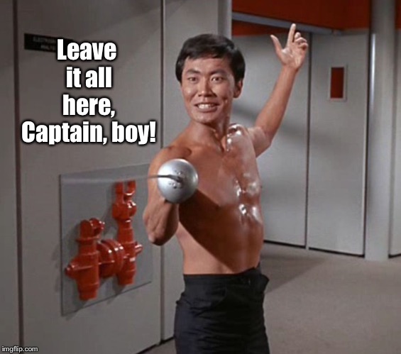 Sulu Sword | Leave it all here, Captain, boy! | image tagged in sulu sword | made w/ Imgflip meme maker