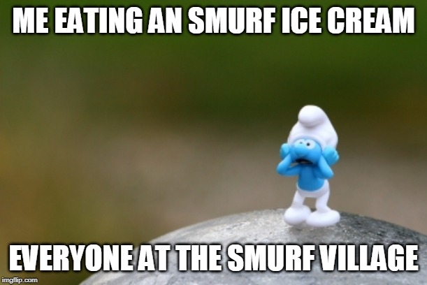 Scaredy Smurf | ME EATING AN SMURF ICE CREAM; EVERYONE AT THE SMURF VILLAGE | image tagged in scaredy smurf | made w/ Imgflip meme maker