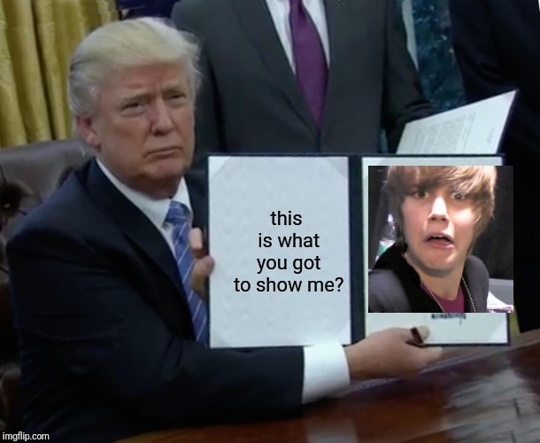 Trump Bill Signing | this is what you got to show me? | image tagged in memes,trump bill signing | made w/ Imgflip meme maker