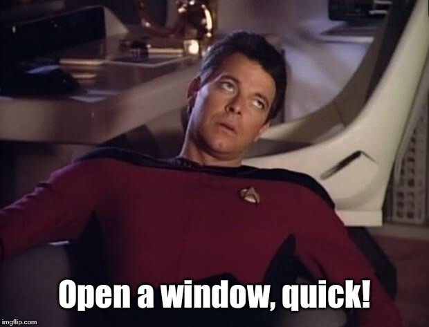 Riker eyeroll | Open a window, quick! | image tagged in riker eyeroll | made w/ Imgflip meme maker