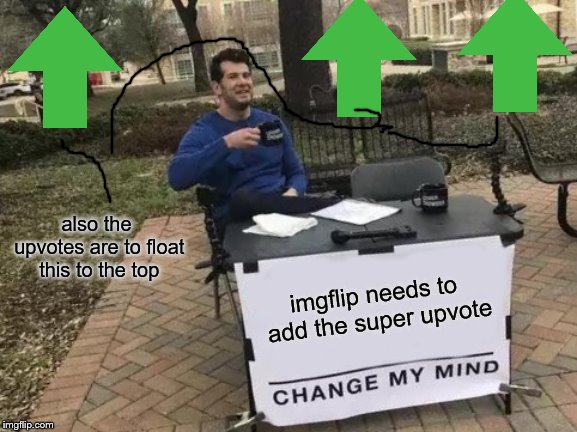 Change My Mind Meme | imgflip needs to add the super upvote also the upvotes are to float this to the top | image tagged in memes,change my mind | made w/ Imgflip meme maker