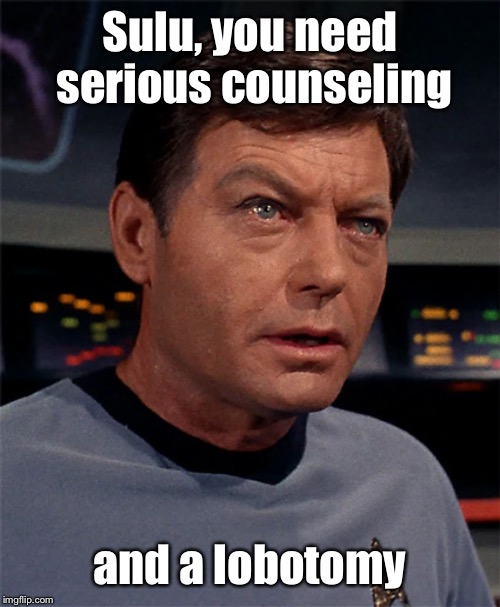 Bones McCoy | Sulu, you need serious counseling and a lobotomy | image tagged in bones mccoy | made w/ Imgflip meme maker