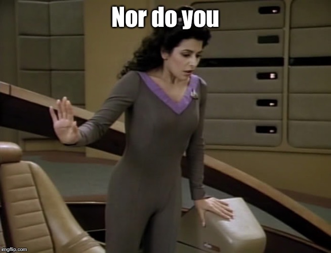 Deanna Toi Star Trek | Nor do you | image tagged in deanna toi star trek | made w/ Imgflip meme maker