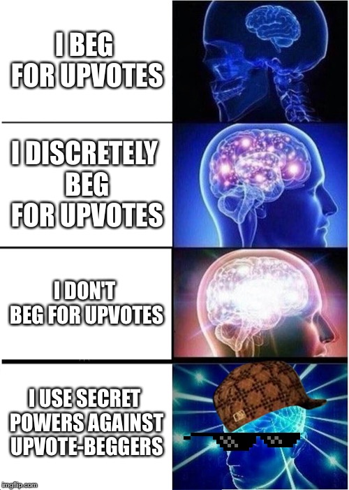 Expanding Brain Meme | I BEG FOR UPVOTES I DISCRETELY BEG FOR UPVOTES I DON'T BEG FOR UPVOTES I USE SECRET POWERS AGAINST UPVOTE-BEGGERS | image tagged in memes,expanding brain | made w/ Imgflip meme maker