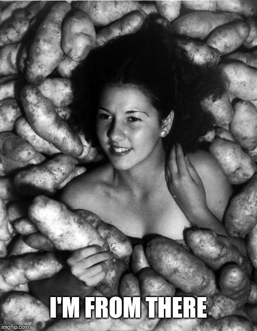 Miss Idaho Potato, 1935  | I'M FROM THERE | image tagged in miss idaho potato 1935 | made w/ Imgflip meme maker