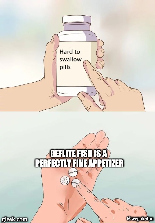Hard To Swallow Pills Meme | GEFLITE FISH IS A PERFECTLY FINE APPETIZER; @wepokefun; gleek.com | image tagged in memes,hard to swallow pills | made w/ Imgflip meme maker