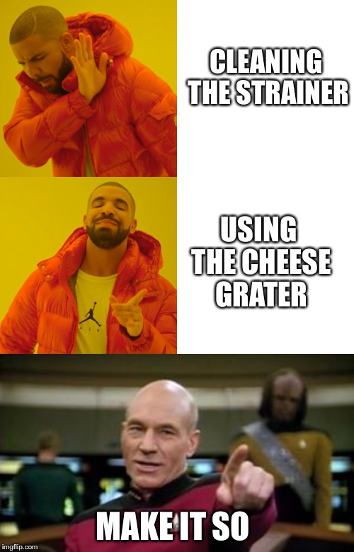 Lazy or Genius, idc I want my dinner now at almost any cost but cleaning atm | CLEANING THE STRAINER; USING THE CHEESE GRATER; MAKE IT SO | image tagged in make it so,memes,drake hotline bling | made w/ Imgflip meme maker