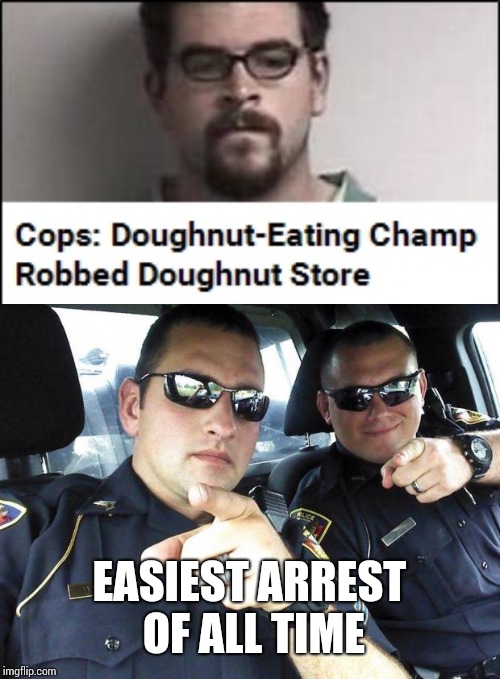 EASIEST ARREST OF ALL TIME | image tagged in cops | made w/ Imgflip meme maker