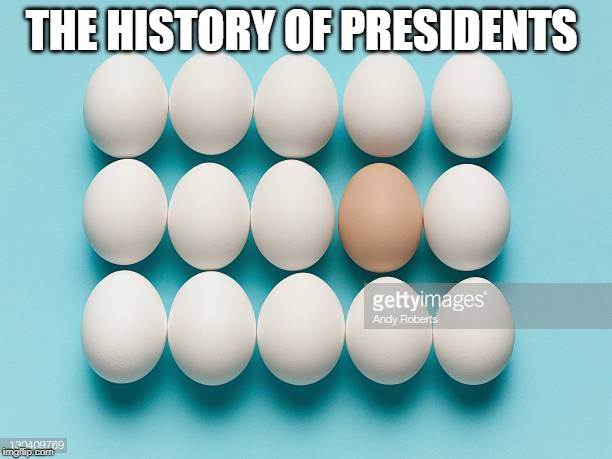 oof | THE HISTORY OF PRESIDENTS | image tagged in odd egg out,funny | made w/ Imgflip meme maker