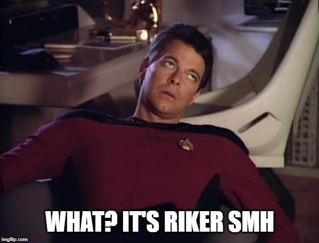 Riker eyeroll | WHAT? IT'S RIKER SMH | image tagged in riker eyeroll | made w/ Imgflip meme maker