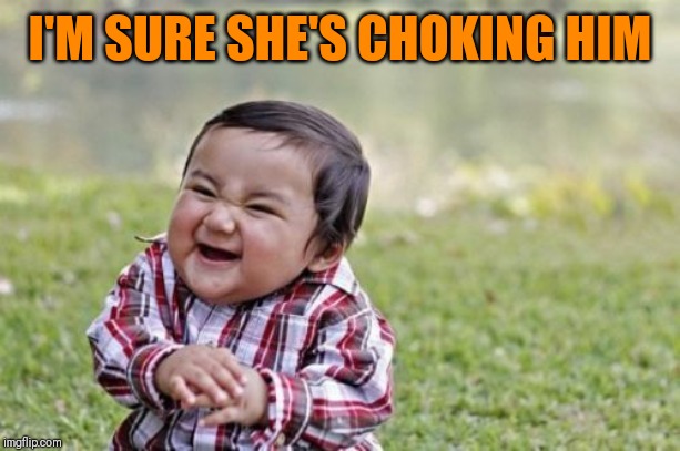 Evil Toddler Meme | I'M SURE SHE'S CHOKING HIM | image tagged in memes,evil toddler | made w/ Imgflip meme maker