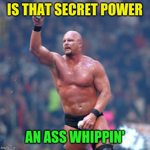 Stone Cold Steve Austin | IS THAT SECRET POWER AN ASS WHIPPIN' | image tagged in stone cold steve austin | made w/ Imgflip meme maker