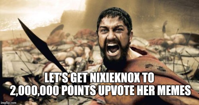 Sparta Leonidas | LET'S GET NIXIEKNOX TO 2,000,000 POINTS UPVOTE HER MEMES | image tagged in memes,sparta leonidas | made w/ Imgflip meme maker