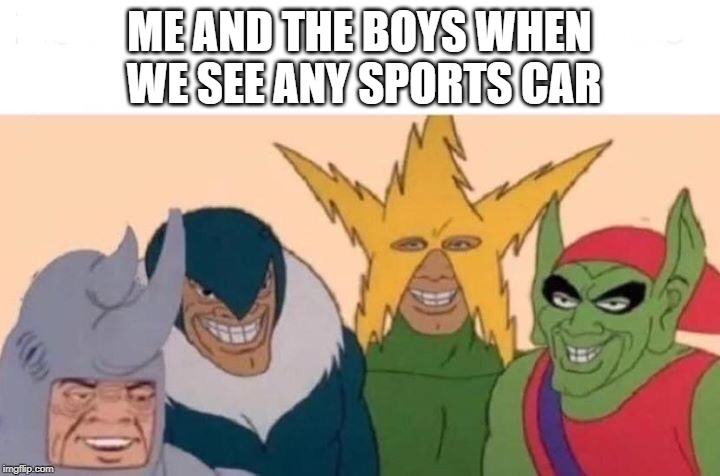 Me And The Boys | ME AND THE BOYS WHEN WE SEE ANY SPORTS CAR | image tagged in me and the boys | made w/ Imgflip meme maker