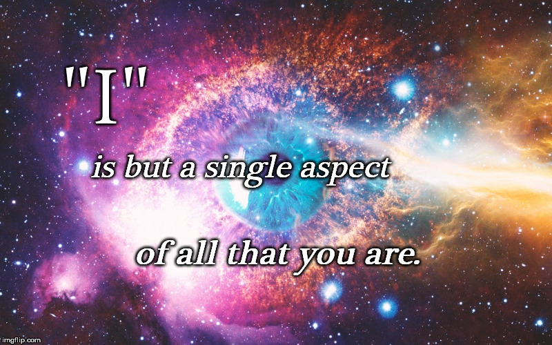 Eye | "I"; is but a single aspect; of all that you are. | image tagged in consciousness | made w/ Imgflip meme maker