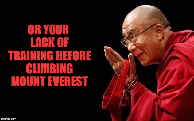 Dalai lama | OR YOUR LACK OF TRAINING BEFORE CLIMBING MOUNT EVEREST | image tagged in dalai lama | made w/ Imgflip meme maker